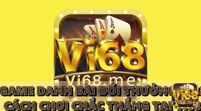 Game danh bài đổi thưởng 2022 - Cách chơi chắc thắng tại Vi68