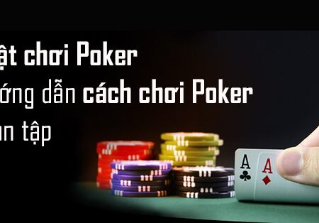 Cách chơi bài poker: Hướng dẫn đơn giản và chi tiết nhất