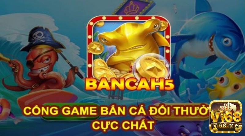 Ban Ca H5 – Tựa game bắn cá đình đám nhất mọi thời đại