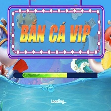 Ban Ca Vip Club – Bắn cá ngây ngất đổi thưởng cực chất